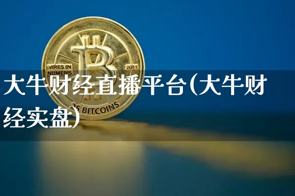 大牛财经直播平台(大牛财经实盘)_https://www.jianghaiboli.com_期货_第1张