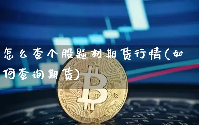 怎么查个股题材期货行情(如何查询期货)_https://www.jianghaiboli.com_恒指期货_第1张