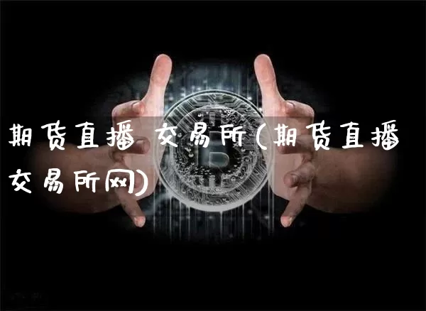 期货直播 交易所(期货直播交易所网)_https://www.jianghaiboli.com_黄金期货_第1张