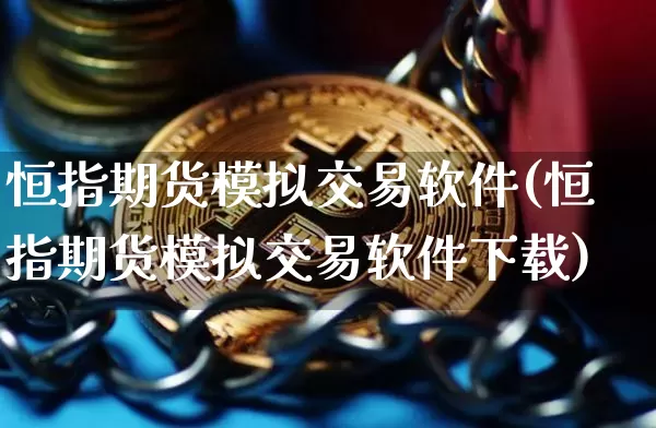 恒指期货模拟交易软件(恒指期货模拟交易软件下载)_https://www.jianghaiboli.com_外盘期货_第1张