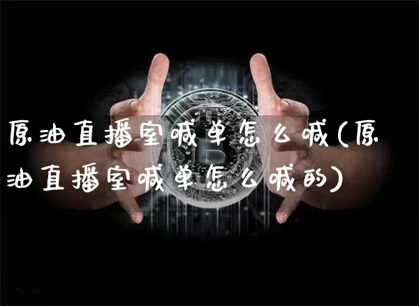 原油直播室喊单怎么喊(原油直播室喊单怎么喊的)_https://www.jianghaiboli.com_期货_第1张