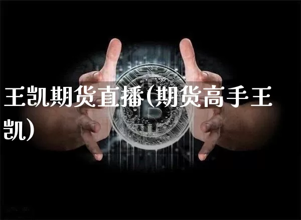 王凯期货直播(期货高手王凯)_https://www.jianghaiboli.com_黄金期货_第1张
