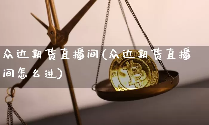 众达期货直播间(众达期货直播间怎么进)_https://www.jianghaiboli.com_外盘期货_第1张