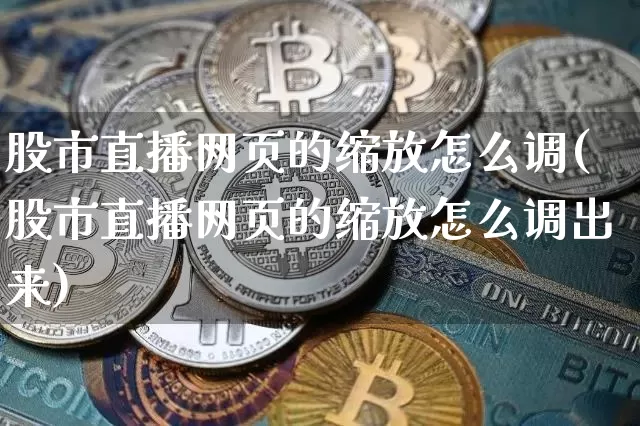 股市直播网页的缩放怎么调(股市直播网页的缩放怎么调出来)_https://www.jianghaiboli.com_黄金期货_第1张
