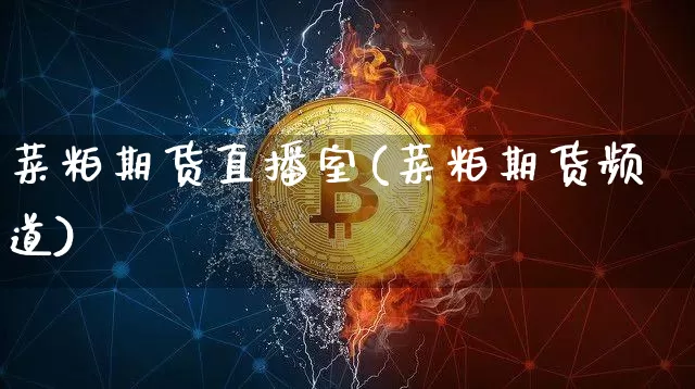 菜粕期货直播室(菜粕期货频道)_https://www.jianghaiboli.com_黄金期货_第1张