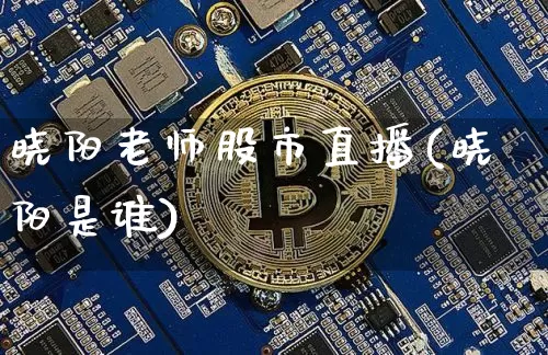 晓阳老师股市直播(晓阳是谁)_https://www.jianghaiboli.com_原油期货_第1张