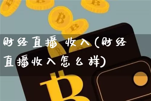 财经直播 收入(财经直播收入怎么样)_https://www.jianghaiboli.com_外盘期货_第1张