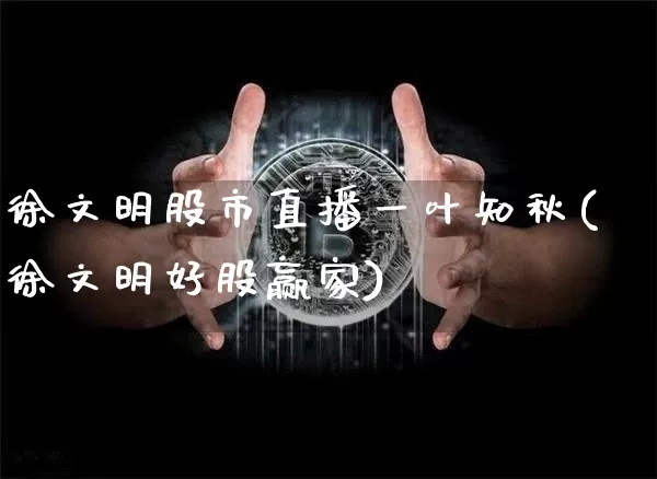 徐文明股市直播一叶知秋(徐文明好股赢家)_https://www.jianghaiboli.com_期货_第1张