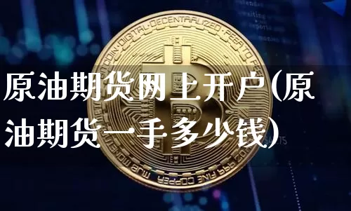 原油期货网上开户(原油期货一手多少钱)_https://www.jianghaiboli.com_黄金期货_第1张