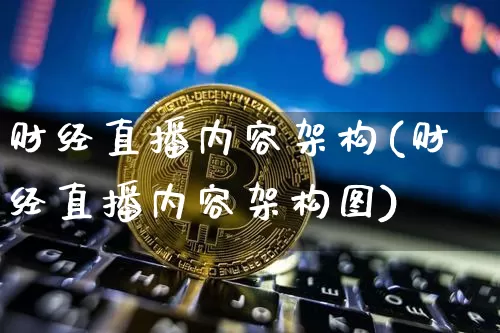 财经直播内容架构(财经直播内容架构图)_https://www.jianghaiboli.com_黄金期货_第1张