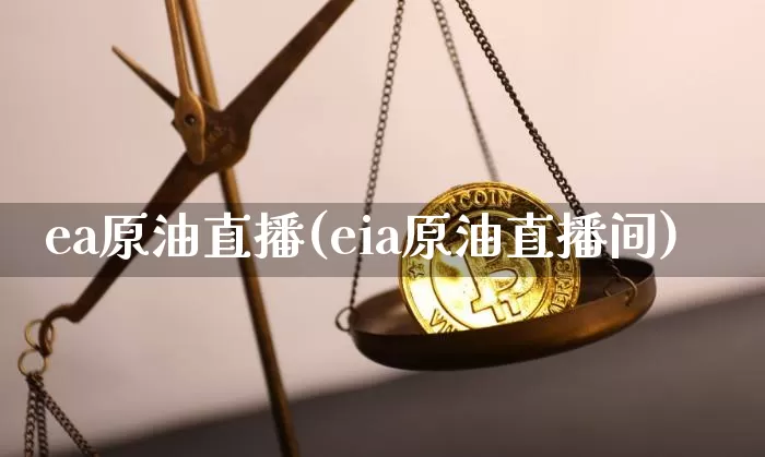 ea原油直播(eia原油直播间)_https://www.jianghaiboli.com_黄金期货_第1张