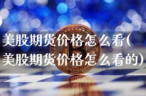 美股期货价格怎么看(美股期货价格怎么看的)_https://www.jianghaiboli.com_原油期货_第1张
