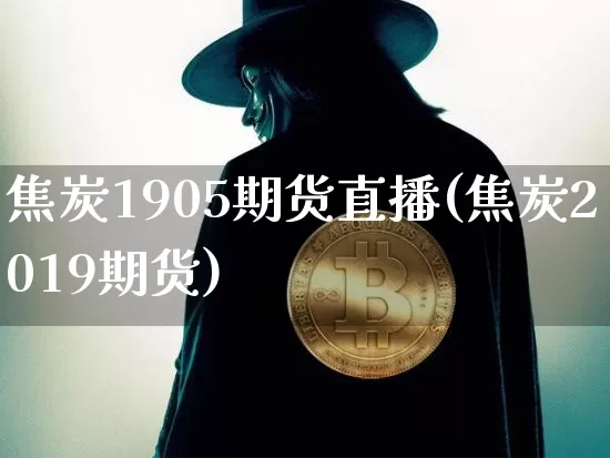 焦炭1905期货直播(焦炭2019期货)_https://www.jianghaiboli.com_外盘期货_第1张