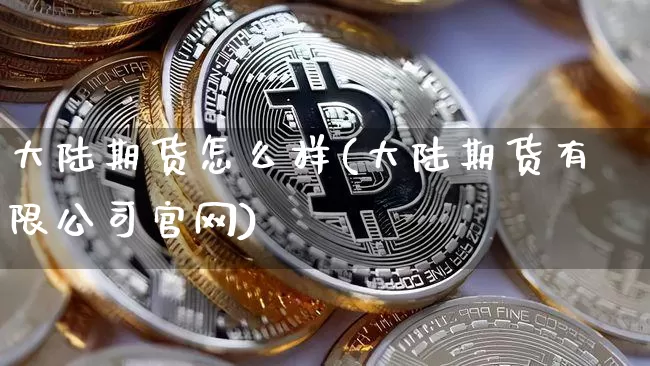 大陆期货怎么样(大陆期货有限公司官网)_https://www.jianghaiboli.com_恒指期货_第1张