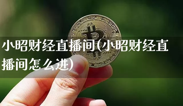 小昭财经直播间(小昭财经直播间怎么进)_https://www.jianghaiboli.com_外盘期货_第1张