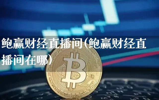 鲍赢财经直播间(鲍赢财经直播间在哪)_https://www.jianghaiboli.com_原油期货_第1张