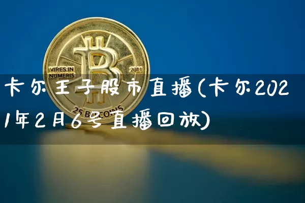 卡尔王子股市直播(卡尔2021年2月6号直播回放)_https://www.jianghaiboli.com_外盘期货_第1张