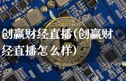 创赢财经直播(创赢财经直播怎么样)_https://www.jianghaiboli.com_外盘期货_第1张