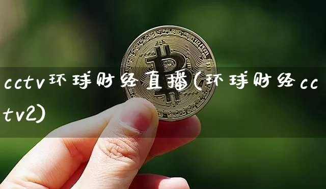 cctv环球财经直播(环球财经cctv2)_https://www.jianghaiboli.com_恒指期货_第1张