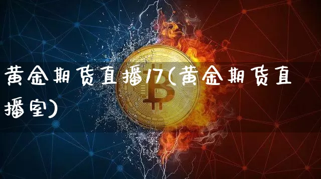 黄金期货直播17(黄金期货直播室)_https://www.jianghaiboli.com_恒指期货_第1张