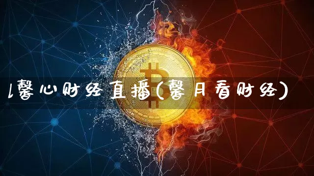 l馨心财经直播(馨月看财经)_https://www.jianghaiboli.com_恒指期货_第1张