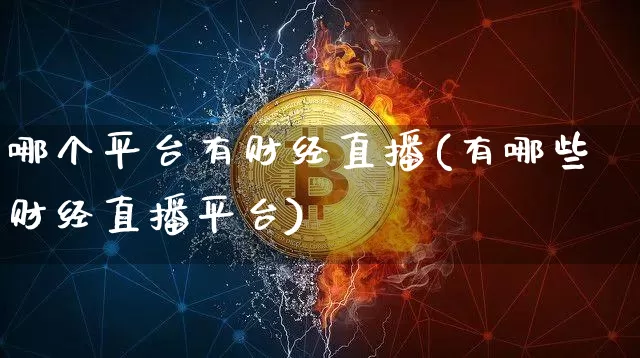 哪个平台有财经直播(有哪些财经直播平台)_https://www.jianghaiboli.com_黄金期货_第1张