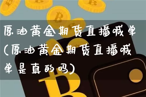 原油黄金期货直播喊单(原油黄金期货直播喊单是真的吗)_https://www.jianghaiboli.com_恒指期货_第1张