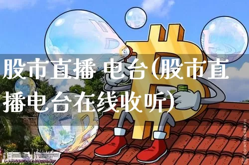 股市直播 电台(股市直播电台在线收听)_https://www.jianghaiboli.com_外盘期货_第1张