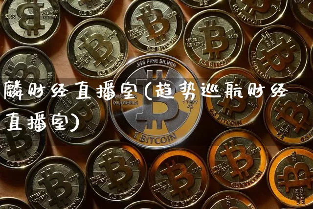 麟财经直播室(趋势巡航财经直播室)_https://www.jianghaiboli.com_黄金期货_第1张