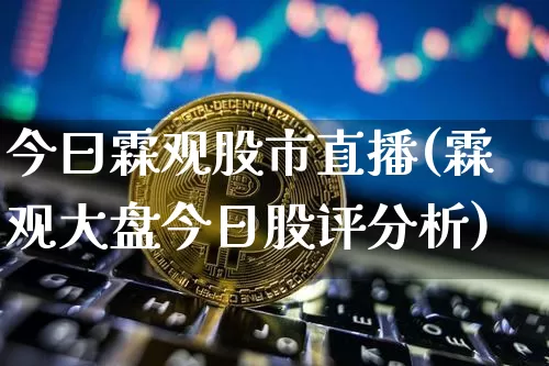 今曰霖观股市直播(霖观大盘今日股评分析)_https://www.jianghaiboli.com_期货_第1张