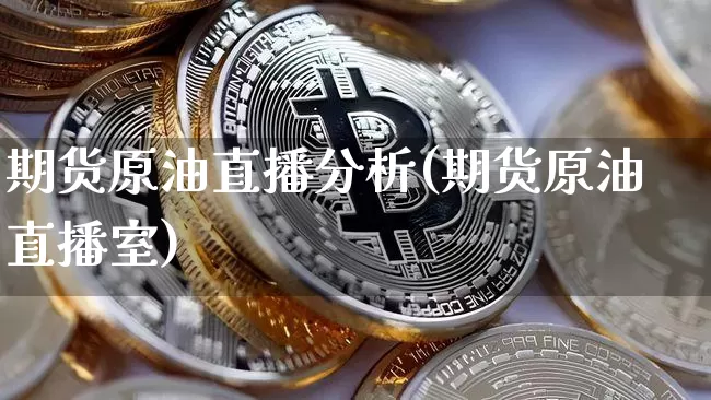 期货原油直播分析(期货原油直播室)_https://www.jianghaiboli.com_黄金期货_第1张