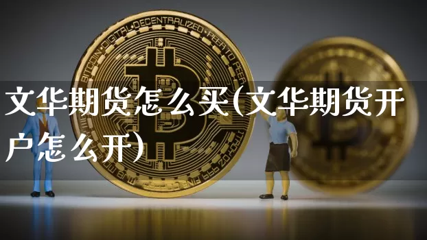 文华期货怎么买(文华期货开户怎么开)_https://www.jianghaiboli.com_黄金期货_第1张
