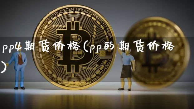 pp4期货价格(pp的期货价格)_https://www.jianghaiboli.com_黄金期货_第1张