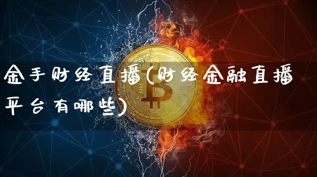 金手财经直播(财经金融直播平台有哪些)_https://www.jianghaiboli.com_外盘期货_第1张