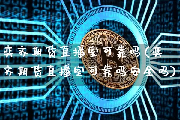 奕齐期货直播室可靠吗(奕齐期货直播室可靠吗安全吗)_https://www.jianghaiboli.com_期货_第1张