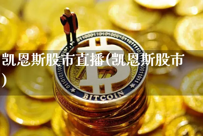 凯恩斯股市直播(凯恩斯股市)_https://www.jianghaiboli.com_期货_第1张