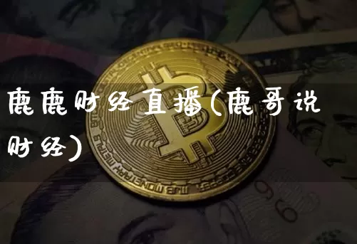 鹿鹿财经直播(鹿哥说财经)_https://www.jianghaiboli.com_原油期货_第1张