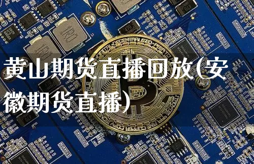 黄山期货直播回放(安徽期货直播)_https://www.jianghaiboli.com_恒指期货_第1张
