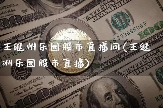 王继州乐园股市直播间(王继洲乐园股市直播)_https://www.jianghaiboli.com_原油期货_第1张