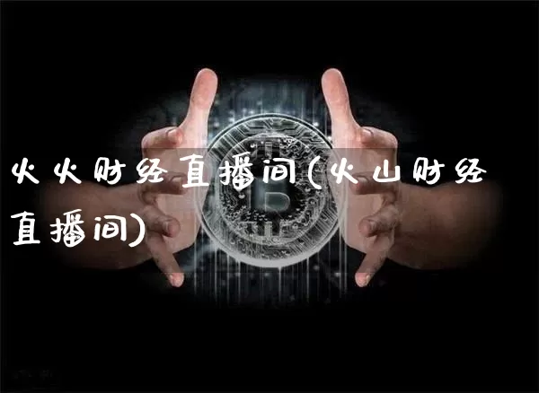 火火财经直播间(火山财经直播间)_https://www.jianghaiboli.com_原油期货_第1张