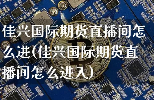 佳兴国际期货直播间怎么进(佳兴国际期货直播间怎么进入)_https://www.jianghaiboli.com_期货_第1张