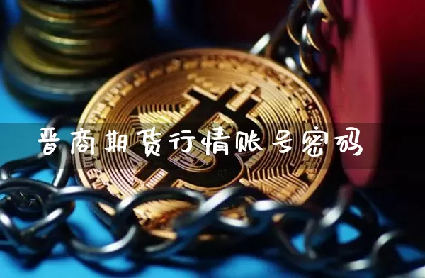 晋商期货行情账号密码_https://www.jianghaiboli.com_期货_第1张