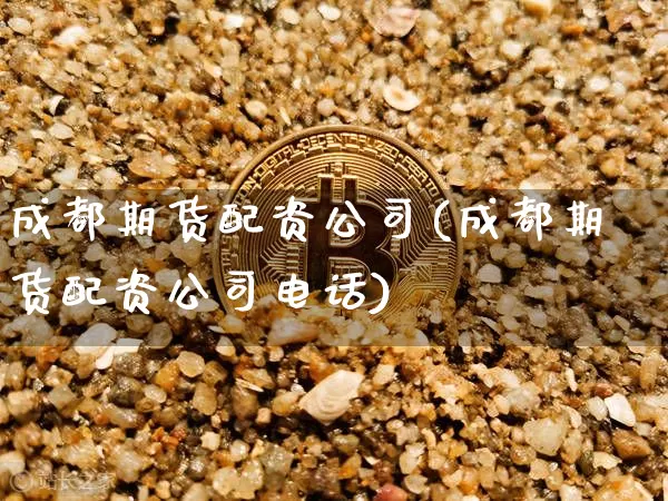 成都期货配资公司(成都期货配资公司电话)_https://www.jianghaiboli.com_恒指期货_第1张