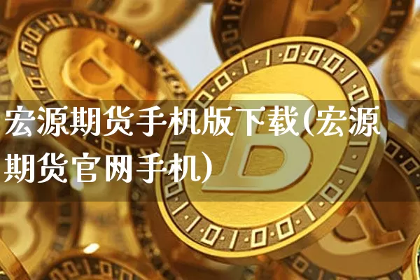 宏源期货手机版下载(宏源期货官网手机)_https://www.jianghaiboli.com_外盘期货_第1张