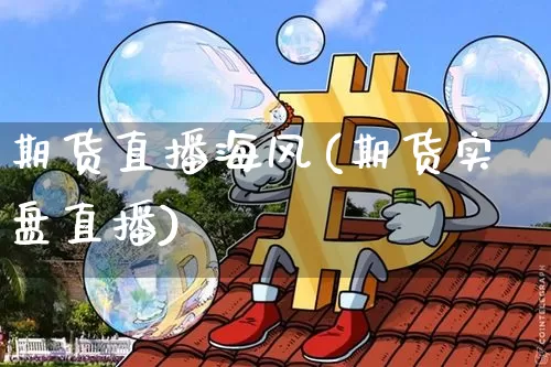 期货直播海风(期货实盘直播)_https://www.jianghaiboli.com_期货_第1张
