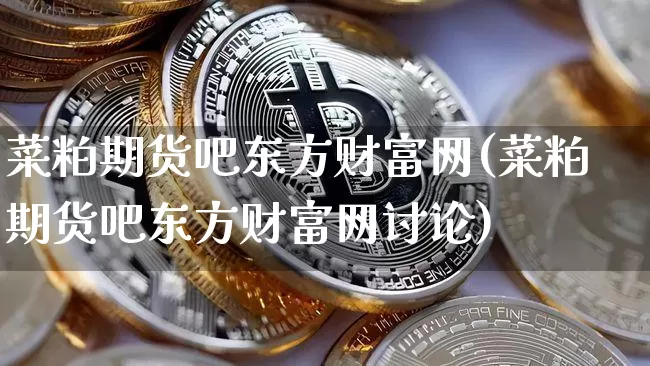 菜粕期货吧东方财富网(菜粕期货吧东方财富网讨论)_https://www.jianghaiboli.com_期货_第1张