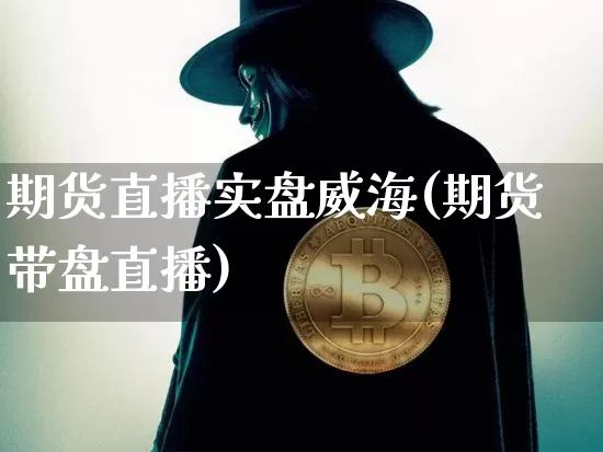期货直播实盘威海(期货带盘直播)_https://www.jianghaiboli.com_恒指期货_第1张