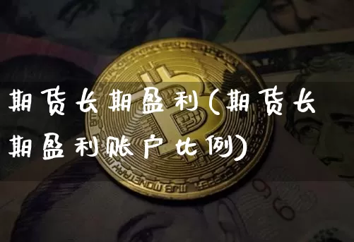 期货长期盈利(期货长期盈利账户比例)_https://www.jianghaiboli.com_黄金期货_第1张