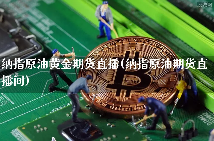 纳指原油黄金期货直播(纳指原油期货直播间)_https://www.jianghaiboli.com_原油期货_第1张
