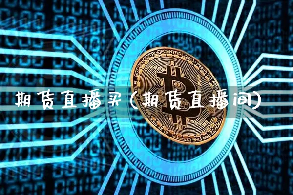 期货直播买(期货直播间)_https://www.jianghaiboli.com_原油期货_第1张